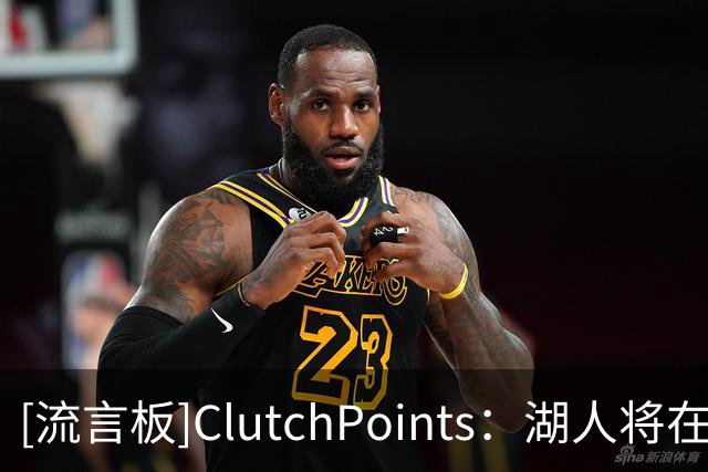 [流言板]ClutchPoints：湖人将在8年内首次缺席NBA新赛季揭幕战之夜